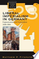 Liberal imperialism in Germany : expansionism and nationalism, 1848-1884 / Matthew P. Fitzpatrick.