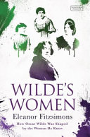 Wilde's women : how Oscar Wilde was shaped by the women he knew / Eleanor Fitzsimons.
