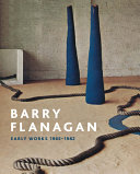 Barry Flanagan : early works 1965-1982 / edited by Clarrie Wallis and Andrew Wilson ; with contributions by Jo Melvin ... [et al.].