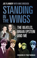 Standing in the wings : the Beatles, Brian Epstein and me / Joe Flannery with Mike Brocken.