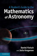A student's guide to the mathematics of astronomy / Daniel Fleisch, Wittenberg University, and Julia Kregenow, Pennsylvania State University.