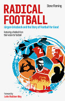 Radical football : Jürgen Griesbeck and the story of football for good : featuring a Radical XI on their vision for football / Steve Fleming ; foreword by Lotte Wubben-Moy.