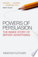 Powers of persuasion : the inside story of British advertising : 1951-2000 / Winston Fletcher.