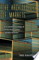 The architecture of markets : an economic sociology of twenty-first-century capitalist societies / Neil Fligstein.