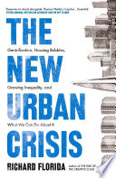 The new urban crisis gentrification, housing bubbles, growing inequality, and what we can do about it / Richard Florida.