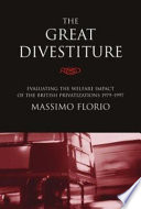 The great divestiture : evaluating the welfare impact of the British privatizations, 1979-1997 / Massimo Florio.