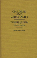 Children and criminality : the child as victim and perpetrator / Ronald Barri Flowers.