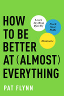 How to be better at almost everything : learn anything quickly, stack your skills, dominate / Pat Flynn.