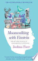 Moonwalking with Einstein : the art and science of remembering everything / Joshua Foer.