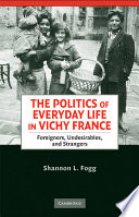 The politics of everyday life in Vichy France : foreigners, undesirables, and strangers / Shannon L. Fogg.