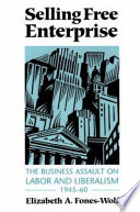 Selling free enterprise : the business assault on labor and liberalism, 1945-60 / A. Elizabeth Fones-Wolf.
