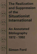 The realization and suppression of the Situationist International : an annotated bibliography 1972-1992 / Simon Ford.