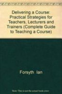 Delivering a course : practical strategies for teachers, lecturers and trainers / Ian Forsyth, Alan Jolliffe, David Stevens.