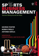 Sports business management : decision making around the globe / George Foster, Norm O'Reilly and Antonio Davila ; assisted by Carlos Shimizu and Kevin Hurd.