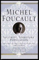 Security, territory, population : lectures at the College de France, 1977-78 / Michel Foucault ; edited by Michel Senellart ; general editors, Francois Ewald and Alessandro Fontana ; translated by Graham Burchell.