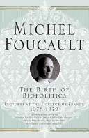 The birth of biopolitics : lectures at the College de France, 1978-79 / Michel Foucault ; edited by Michel Senellart ; general editors : Francois Ewald and Alessandro Fontana ; translated by Graham Burchell.