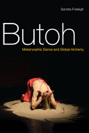 Butoh : metamorphic dance and global alchemy / Sondra Fraleigh.