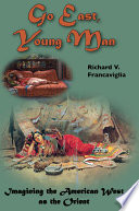 Go east, young man : imagining the American West as the Orient / Richard V. Francaviglia.