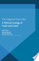A political ecology of youth and crime Alan France, Dorothy Bottrell, Derrick Armstrong.