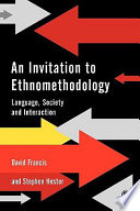 An invitation to ethnomethodology : language, society and social interaction / David Francis and Stephen Hester.