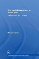 War and nationalism in South Asia the Indian state and the Nagas / Marcus Franke.