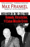 High noon in the Cold War : Kennedy, Khrushchev, and the Cuban Missile Crisis / Max Frankel.