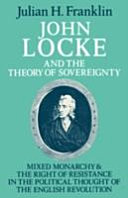John Locke and the theory of sovereignty : mixed monarchy and the right of resistance in the political thought of the English Revolution / (by) Julian H. Franklin.