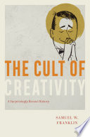 The cult of creativity a surprisingly recent history / Samuel W. Franklin.