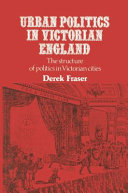 Urban politics in Victorian England : the structure of politics in Victorian cities / (by) Derek Fraser.