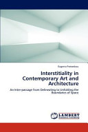 Interstitiality in contemporary art and architecture : an inter-passage from delineating to unfolding the boundaries of space / Eugenia Fratzeskou.