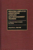 Reducing employee absenteeism through self-management training : a research-based analysis and guide / Collette A. Frayne ; foreword by Gary P. Latham.