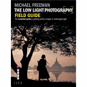 The low light photography field guide : go beyond daylight to capture stunning low light images / Michael Freeman.