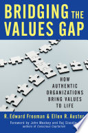 Bridging the values gap how authentic organizations bring values to life / R. Edward Freeman, Ellen R. Auster ; foreword by John Mackey and Raj Sisodia.