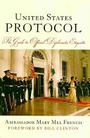 United States protocol : the guide to official diplomatic etiquette / Mary Mel French ; foreword by William Jefferson Clinton.