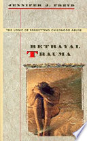 Betrayal trauma : the logic of forgetting childhood abuse.