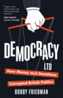 Democracy Ltd : how money and donations corrupted British politics / Bobby Friedman.