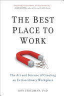 The best place to work : the art and science of creating an extraordinary workplace / Ron Friedman, PhD.