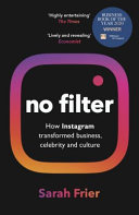 No filter : how Instagram transformed business, celebrity and culture / Sarah Frier.