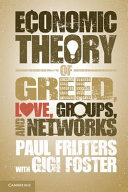 An economic theory of greed, love, groups, and networks / Paul Frijters with Gigi Foster.