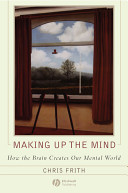 Making up the mind : how the brain creates our mental world / Chris Frith.