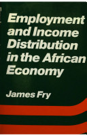 Employment and income distribution in the African economy / (by) James Fry.