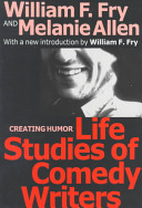 Life studies of comedy writers : creating humor / William F. Fry and Melanie Allen ; with a new introduction by William F. Fry.