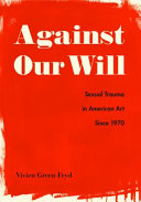 Against our will : sexual trauma in American art since 1970 / Vivien Green Fryd.