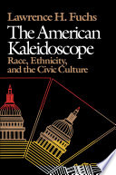 The American kaleidoscope : race, ethnicity, and the civic culture / Lawrence H. Fuchs.