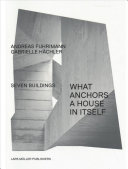Was ein Haus in sich selbst verankert : sieben Bauten / Andreas Fuhrimann, Gabrielle Hächler.