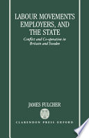 Labour movements employers and the state : conflict and co-operation in Britain and Sweden / James Fulcher.