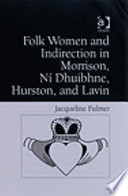 Folk women and indirection in Morrison, Ni Dhuibhne, Hurston, and Lavin / Jacqueline Fulmer.