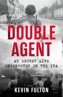 Double agent : my secret life undercover in the IRA / Kevin Fulton with Jim Nally and Ian Gallagher.