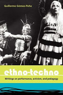 Ethno-techno writings on performance, activism and pedagogy / Guillermo Gómez-Peña.