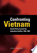 Confronting Vietnam : Soviet policy toward the Indochina Conflict, 1954-1963 / Ilya V. Gaiduk.